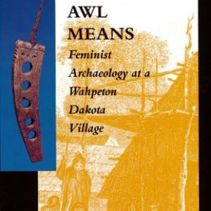What This Awl Means  Feminist Archaeology at a Wahpeton Dakota Village